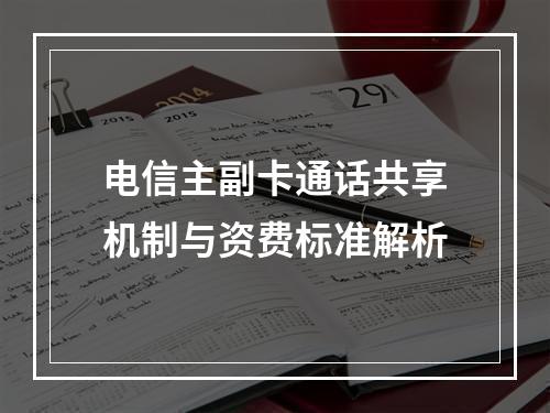 电信主副卡通话共享机制与资费标准解析