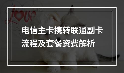 电信主卡携转联通副卡流程及套餐资费解析