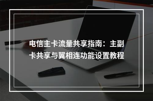 电信主卡流量共享指南：主副卡共享与翼相连功能设置教程