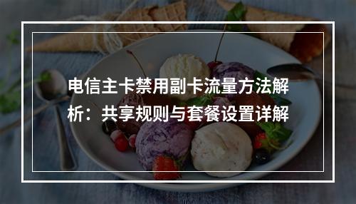 电信主卡禁用副卡流量方法解析：共享规则与套餐设置详解