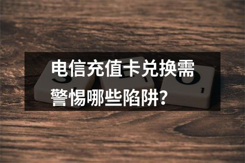 电信充值卡兑换需警惕哪些陷阱？