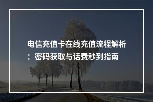 电信充值卡在线充值流程解析：密码获取与话费秒到指南