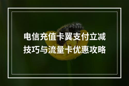电信充值卡翼支付立减技巧与流量卡优惠攻略