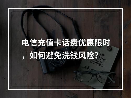 电信充值卡话费优惠限时，如何避免洗钱风险？