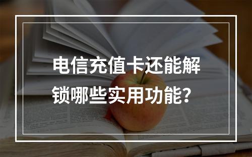 电信充值卡还能解锁哪些实用功能？