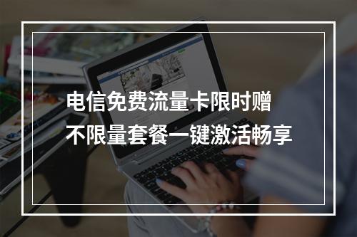 电信免费流量卡限时赠 不限量套餐一键激活畅享
