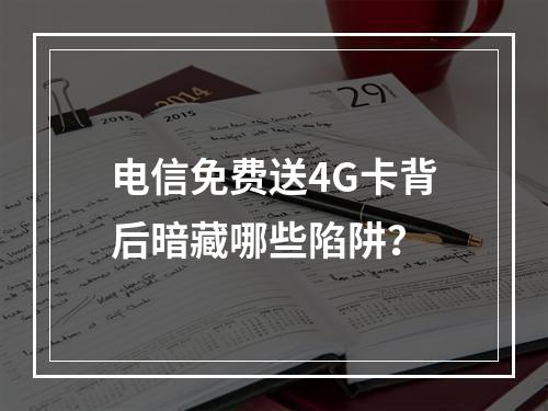 电信免费送4G卡背后暗藏哪些陷阱？