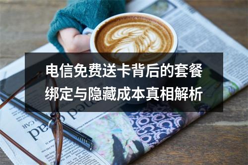 电信免费送卡背后的套餐绑定与隐藏成本真相解析