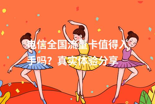 电信全国流量卡值得入手吗？真实体验分享