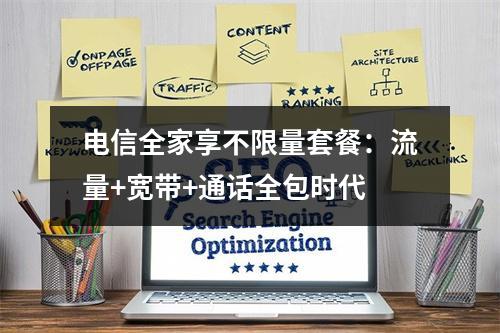 电信全家享不限量套餐：流量+宽带+通话全包时代