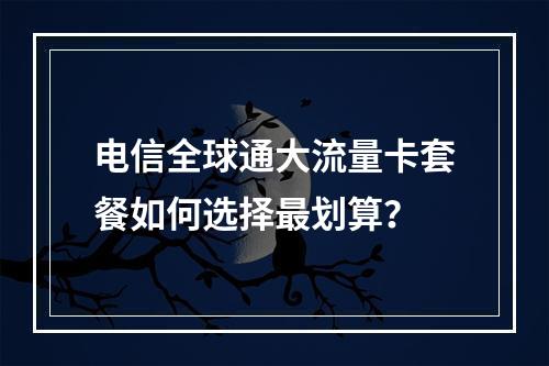 电信全球通大流量卡套餐如何选择最划算？