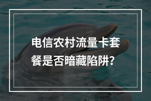电信农村流量卡套餐是否暗藏陷阱？