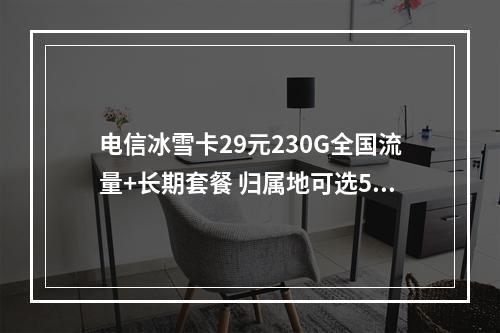 电信冰雪卡29元230G全国流量+长期套餐 归属地可选5G畅享