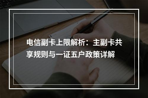 电信副卡上限解析：主副卡共享规则与一证五户政策详解