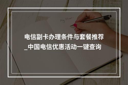 电信副卡办理条件与套餐推荐_中国电信优惠活动一键查询