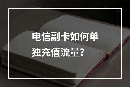 电信副卡如何单独充值流量？
