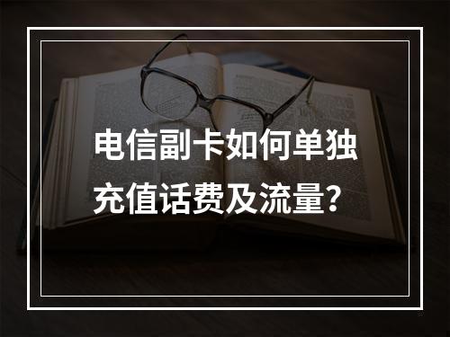 电信副卡如何单独充值话费及流量？