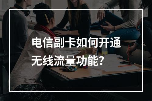 电信副卡如何开通无线流量功能？