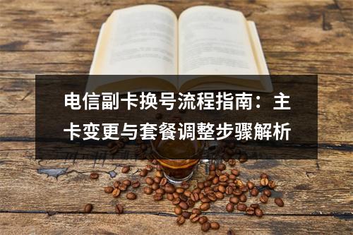 电信副卡换号流程指南：主卡变更与套餐调整步骤解析