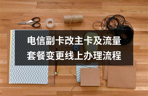 电信副卡改主卡及流量套餐变更线上办理流程