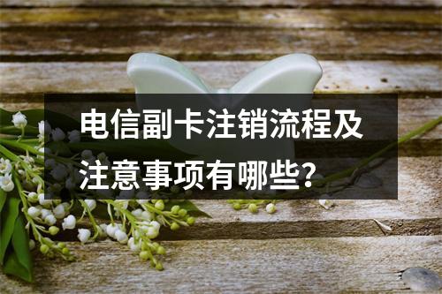 电信副卡注销流程及注意事项有哪些？