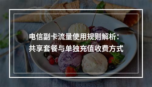 电信副卡流量使用规则解析：共享套餐与单独充值收费方式