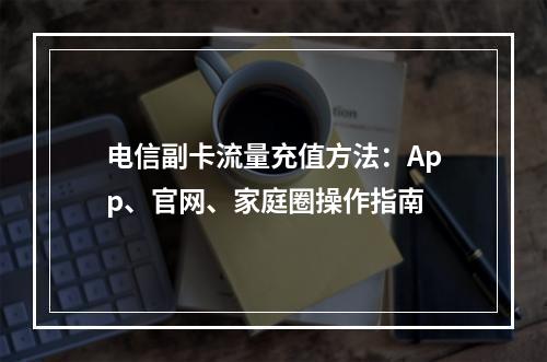 电信副卡流量充值方法：App、官网、家庭圈操作指南