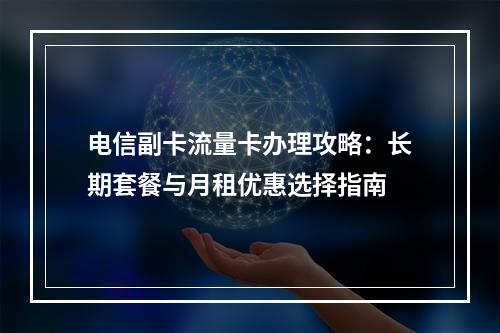 电信副卡流量卡办理攻略：长期套餐与月租优惠选择指南