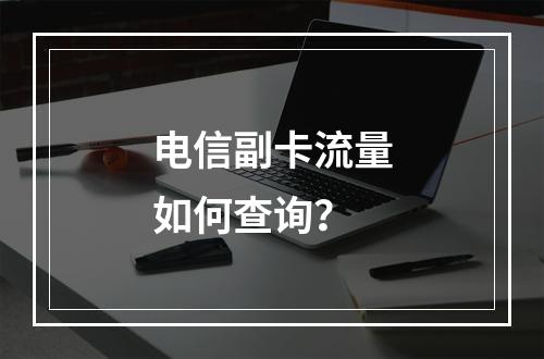 电信副卡流量如何查询？