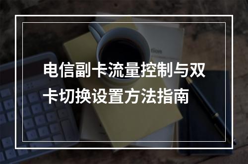 电信副卡流量控制与双卡切换设置方法指南