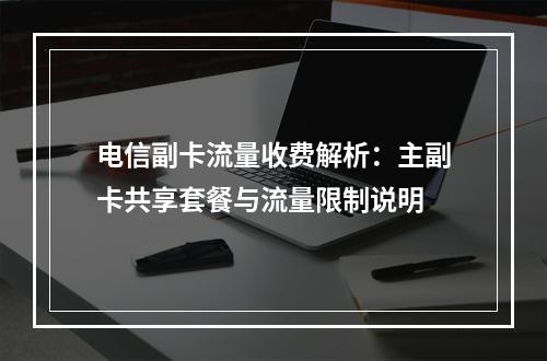 电信副卡流量收费解析：主副卡共享套餐与流量限制说明