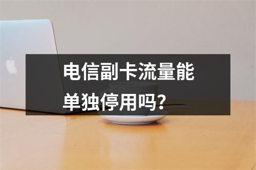 电信副卡流量能单独停用吗？