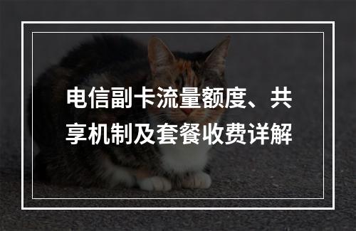 电信副卡流量额度、共享机制及套餐收费详解