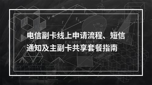 电信副卡线上申请流程、短信通知及主副卡共享套餐指南