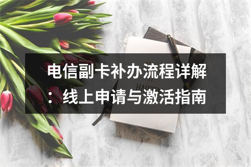 电信副卡补办流程详解：线上申请与激活指南