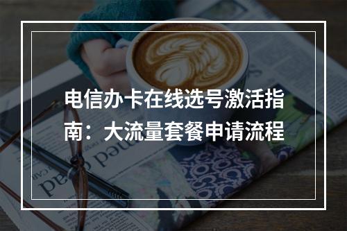电信办卡在线选号激活指南：大流量套餐申请流程