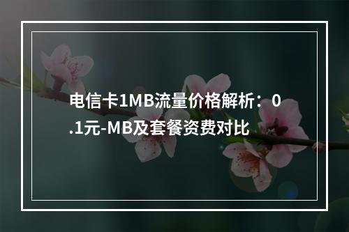 电信卡1MB流量价格解析：0.1元-MB及套餐资费对比