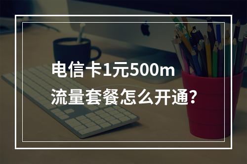 电信卡1元500m流量套餐怎么开通？
