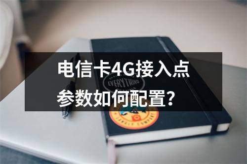 电信卡4G接入点参数如何配置？