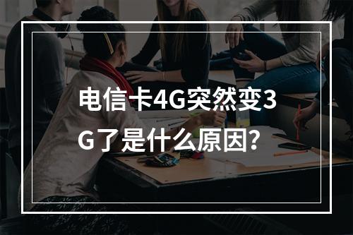 电信卡4G突然变3G了是什么原因？