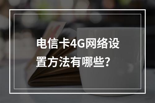 电信卡4G网络设置方法有哪些？