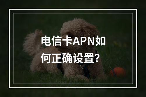 电信卡APN如何正确设置？