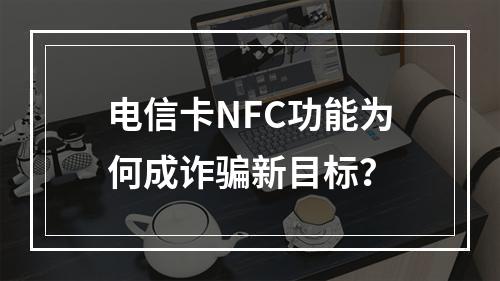电信卡NFC功能为何成诈骗新目标？