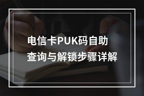 电信卡PUK码自助查询与解锁步骤详解