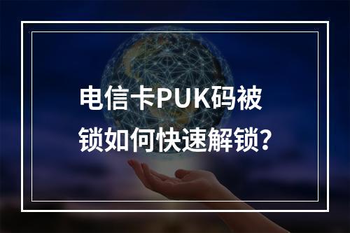 电信卡PUK码被锁如何快速解锁？