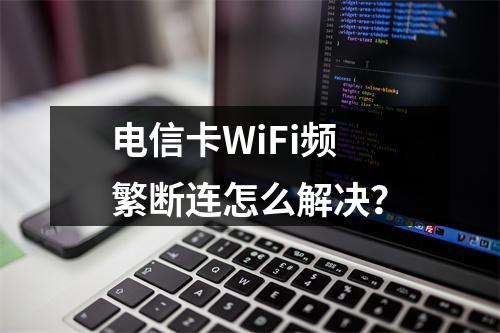 电信卡WiFi频繁断连怎么解决？