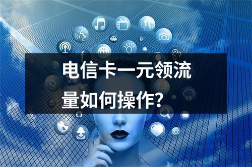 电信卡一元领流量如何操作？