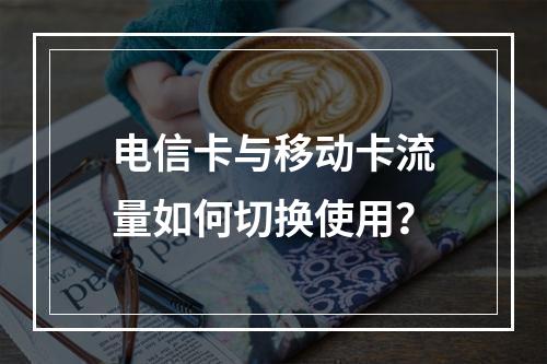 电信卡与移动卡流量如何切换使用？