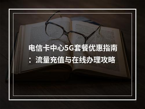 电信卡中心5G套餐优惠指南：流量充值与在线办理攻略