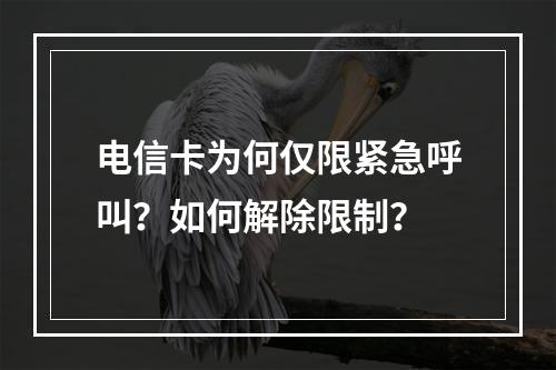 电信卡为何仅限紧急呼叫？如何解除限制？